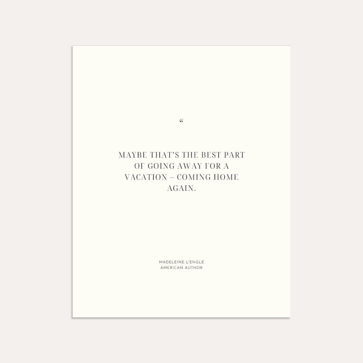 "Maybe that’s the best part of going away for a vacation – coming home again." — Madeleine L'Engle, American author (Linen)