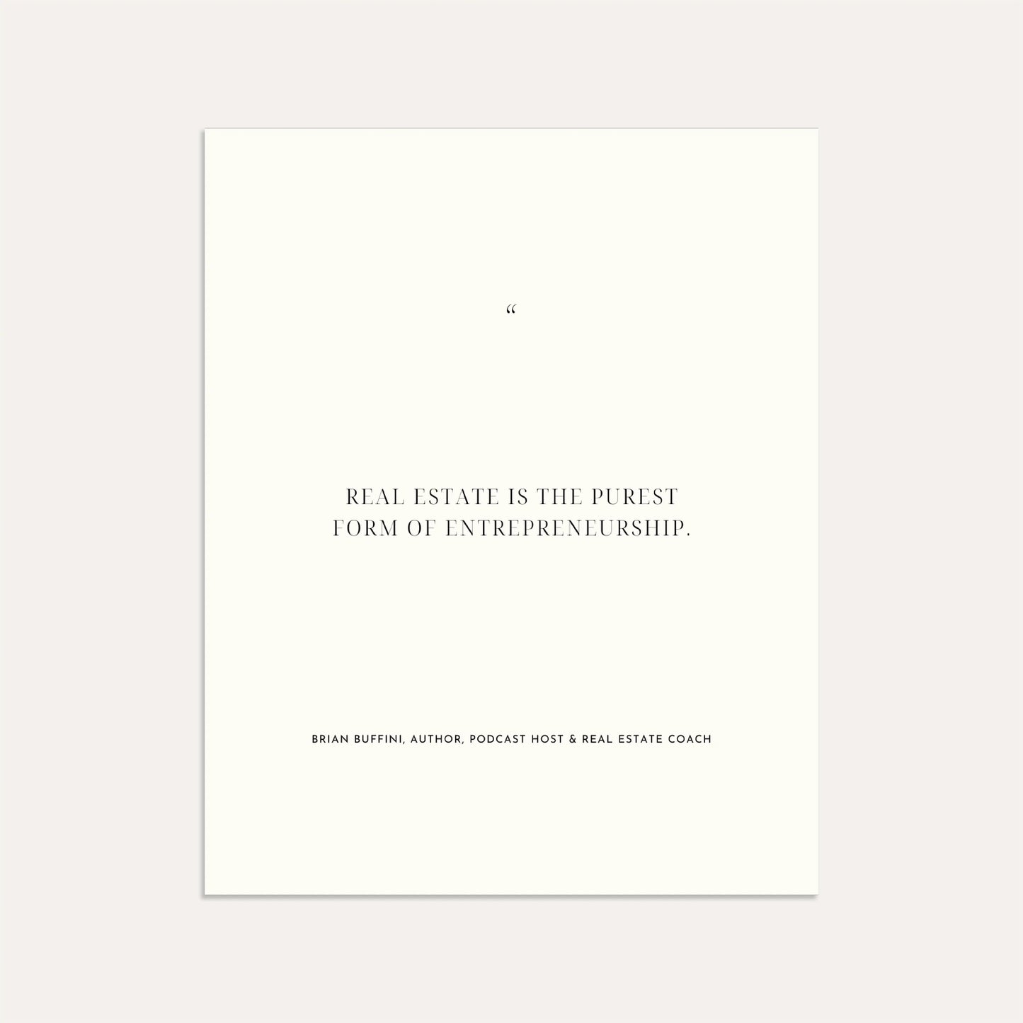 "Real estate is the purest form of entrepreneurship." – Brian Buffini, Author, Podcast Host & Real Estate Coach