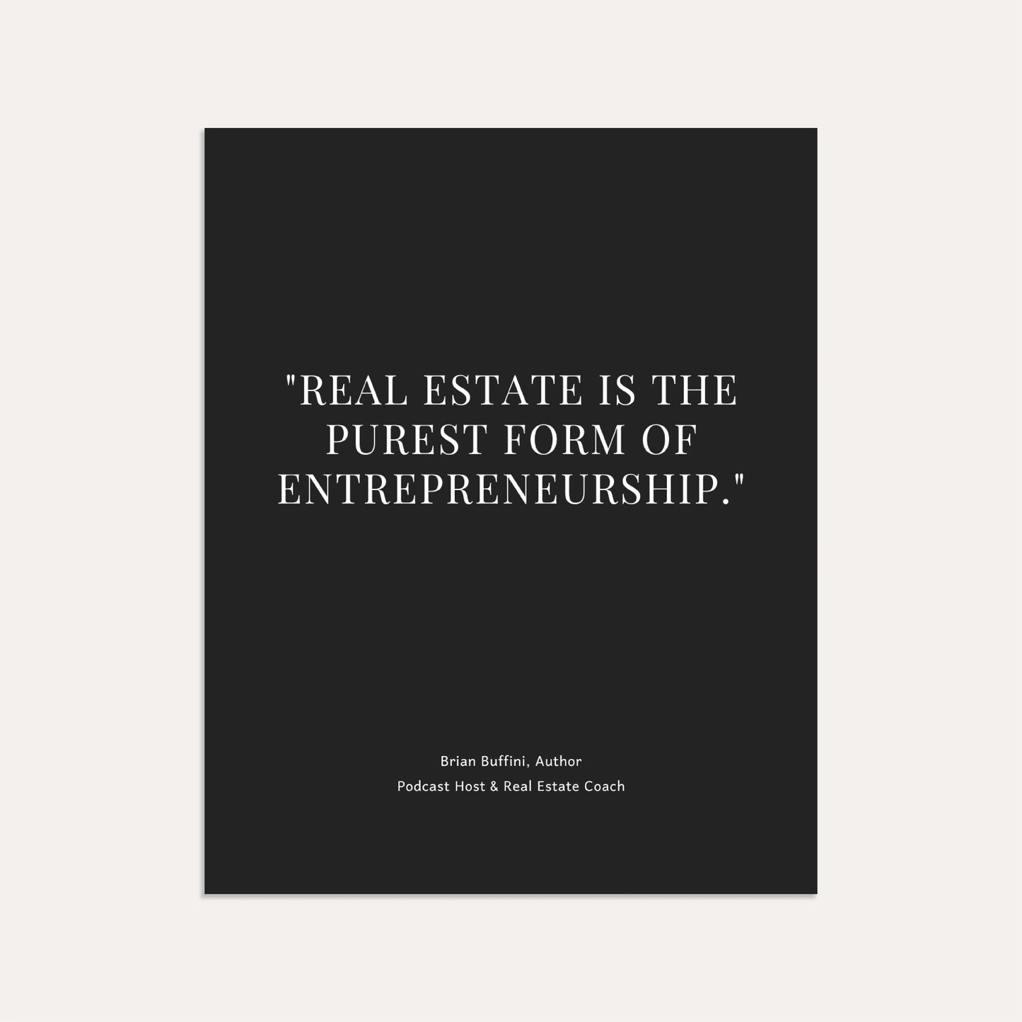 "Real estate is the purest form of entrepreneurship." – Brian Buffini, Author, Podcast Host & Real Estate Coach